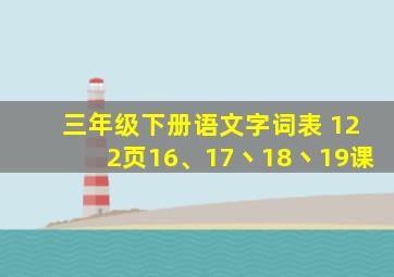 三年级下册语文字词表 122页16、17丶18丶19课